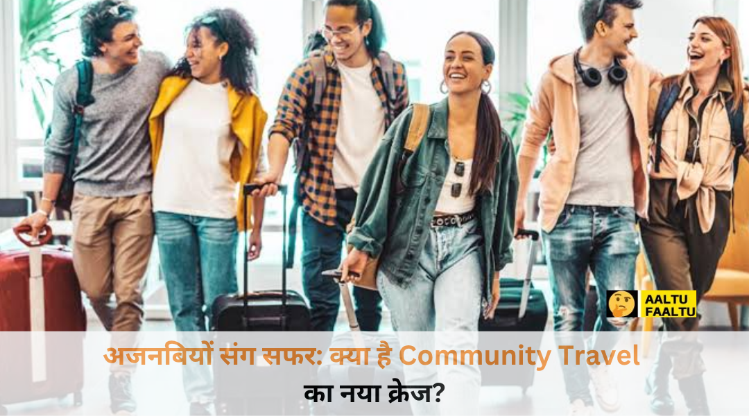 दोस्तों का ‘गोवा प्लान’ हुआ कैंसिल? तो अब ‘अजनबियों संग सफर’ पर निकल रही है दुनिया! जानिए क्या है Community Travel का नया क्रेज?
