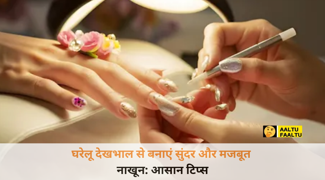 घरेलू देखभाल से बनाएं सुंदर और मजबूत नाखून - नेल केयर टिप्स